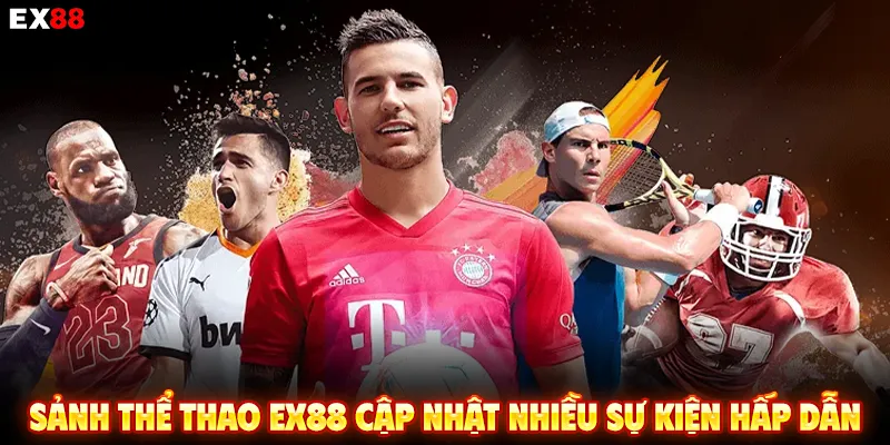 Sảnh thể thao EX88 cập nhật nhiều sự kiện hấp dẫn